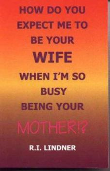 Paperback How Do You Expect Me to Be Your Wife When I'm So Busy Being Your Mother!? Book