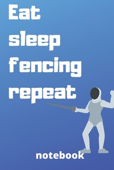 eat sleep fencing repeat notebook: Gifts for fencing player