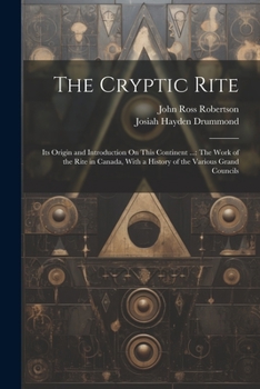 Paperback The Cryptic Rite: Its Origin and Introduction On This Continent ...: The Work of the Rite in Canada, With a History of the Various Grand Book