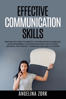 Paperback Effective Communication Skills: Psychology Guide to Improve Conversations in Marriage, in Relationships, in Business Meetings and in Public Speaking. Book