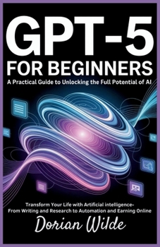 Paperback GPT-5 for Beginners: A Practical Guide to Unlocking the Full Potential of AI: Transform Your Life with Artificial Intelligence-From Writing and Resear Book
