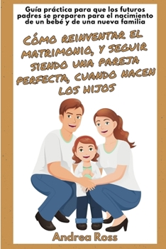 Paperback Guía práctica para que los futuros padres se preparen para el nacimiento de un bebé y de una nueva familia: Seguir siendo un matrimonio y una pareja p [Spanish] Book