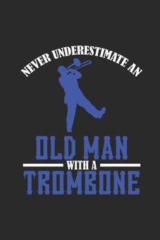 Never Underestimate An Old Man With A Trombone: Never Underestimate Notebook, Dotted Bullet (6" x 9" - 120 pages) ~ Musical Instruments Themed Notebook for Daily Journal, Diary, and Gift