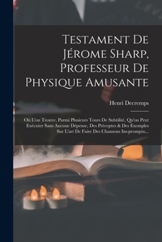 Paperback Testament De Jérome Sharp, Professeur De Physique Amusante: Où L'on Trouve, Parmi Plusieurs Tours De Subtilité, Qu'on Peut Exécuter Sans Aucune Dépens [French] Book