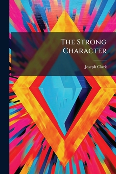 The Strong Character: An Address, Delivered Before The Philo And Diagnothian Literary Societies Of Molnwood Academy, Shade Gap, Huntingdon County, Pa., March 16th, 1853...
