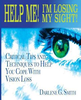 Help Me! I Am Losing My Sight!: Critical Tips and Techniques to Help You Cope with Vision Loss