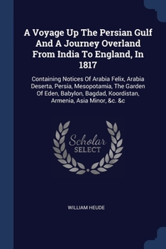 A Voyage Up The Persian Gulf And A Journey Overland From India To England, In 1817: Containing Notices Of Arabia Felix, Arabia Deserta, Persia, ... Koordistan, Armenia, Asia Minor, &c. &c