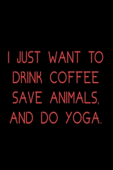 I Just want to Drink Coffee, Save Animals, and do Yoga.: Food Journal | Track your Meals | Eat clean and fit | Breakfast Lunch Diner Snacks | Time ... | 110  pages | 6 x 9 in | 15.24 x 22.86 cm