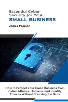 Paperback Essential Cyber Security for Your Small Business: How to Protect Your Small Business from Cyber Attacks, Hackers, and Identity Thieves Without Breakin Book