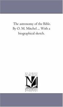 Paperback The Astronomy of the Bible. by O. M. Mitchel ... with a Biographical Sketch. Book