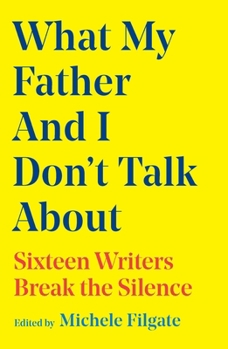 Hardcover What My Father and I Don't Talk about: Sixteen Writers Break the Silence Book