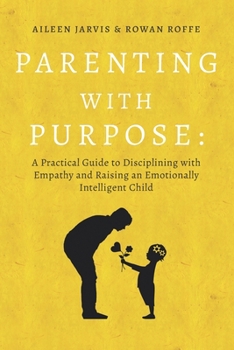 Paperback Parenting With Purpose: A Practical Guide to Disciplining With Empathy and Raising an Emotionally Intelligent Child Book