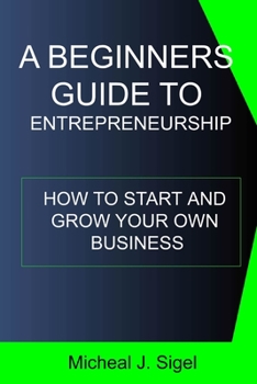 Paperback A Beginners Guide To Entrepreneurship: How To Start And Grow Your Own Business Book