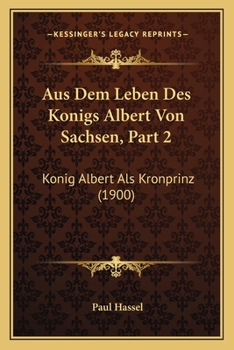 Paperback Aus Dem Leben Des Konigs Albert Von Sachsen, Part 2: Konig Albert Als Kronprinz (1900) [German] Book