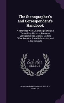 Hardcover The Stenographer's and Correspondent's Handbook: A Reference Work On Stenographic and Typewriting Methods, Business Correspondence, Diction, Modern Of Book
