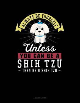 Paperback Always Be Yourself Unless You Can Be a Shih Tzu Then Be a Shih Tzu: 4 Column Ledger Book