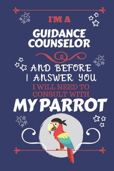 Paperback I'm A Guidance Counselor And Before I Answer You I Will Need To Consult With My Parrot: Perfect Gag Gift For A Truly Great Guidance Counselor - Blank Book