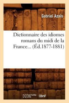 Paperback Dictionnaire Des Idiomes Romans Du MIDI de la France. Tome 3 (Éd.1877-1881) [French] Book