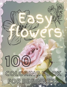 Paperback 100 Easy Flowers Coloring Book for Beginners: Easy Flower Illustration for Beginners and Adults Simple and Beautiful Flowers Designs. Relax, Fun, Easy Book