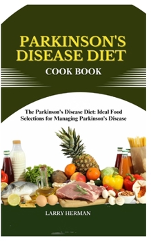 PARKINSON'S DISEASE DIET COOK BOOK: The Parkinson's Disease Diet: Ideal Food Selections for Managing Parkinson's Disease