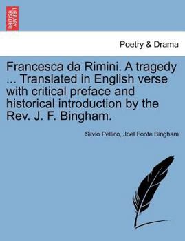 Francesca Da Rimini. a Tragedy ... Translated in English Verse with Critical Preface and Historical Introduction by the REV. J. F. Bingham.