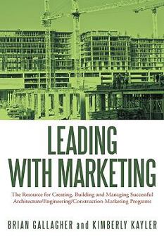 Paperback Leading with Marketing: The Resource for Creating, Building and Managing Successful Architecture/Engineering/Construction Marketing Programs Book