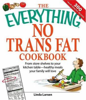 Paperback The Everything No Trans Fats Cookbook: From Store Shelves to Your Kitchen Table--Healthy Meals Your Family Will Love Book