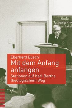 Paperback Mit Dem Anfang Anfangen: Stationen Auf Karl Barths Theologischem Weg [German] Book