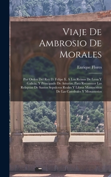 Hardcover Viaje De Ambrosio De Morales: Por Orden Del Rey D. Felipe Ii, A Los Reinos De Leon Y Galicia, Y Principado De Asturias, Para Reconocer Las Reliquias [Spanish] Book