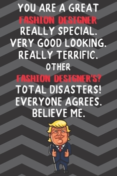 You Are A Great Fashion Designer Really Special Very Good Looking: Fashion Designer Funny Trump Career Office Graduation Gift Journal / Notebook / Diary / Unique Greeting Card Alternative