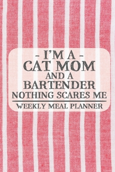 I'm a Cat Mom and a Bartender Nothing Scares Me Weekly Meal Planner: Blank Weekly Meal Planner to Write in for Women, Bartenders, Drink and Alcohol ... ... for Women, Wife, Mom, Aunt (6x9 120
