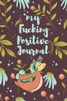 My Fucking Positive Journal: 52 Week Positivity Journal  For Women, Gratitude Journal For Teens, Positivity Gifts, Positivity Planner, Positive Goal Setting Journal, Funny Unicorn Positivity Journal