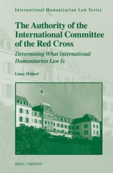 Hardcover The Authority of the International Committee of the Red Cross: Determining What International Humanitarian Law Is Book