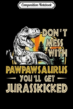 Composition Notebook: Mens Don't Mess With Pawpawsaurus You'll Get Jurasskicked  Journal/Notebook Blank Lined Ruled 6x9 100 Pages
