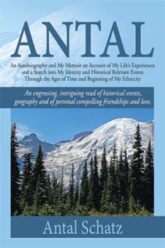 Antal: An Autobiography and My Memoir an Account of My Life's Experiences and a Search into My Identity and Historical Relevant Events Through the Ages of Time and Beginning of My Ethnicity