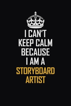 Paperback I Can't Keep Calm Because I Am A Storyboard Artist: Motivational Career Pride Quote 6x9 Blank Lined Job Inspirational Notebook Journal Book