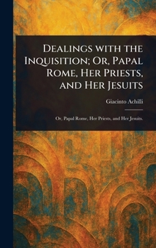 Hardcover Dealings With the Inquisition; Or, Papal Rome, Her Priests, and Her Jesuits Book