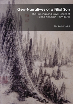 Geo-Narratives of a Filial Son: The Paintings and Travel Diaries of Huang Xiangjian (1609-1673) - Book #389 of the Harvard East Asian Monographs