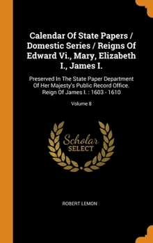 Hardcover Calendar Of State Papers / Domestic Series / Reigns Of Edward Vi., Mary, Elizabeth I., James I.: Preserved In The State Paper Department Of Her Majest Book