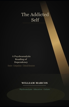 The Addicted Self: A Psychoanalytic Reading of Dependency: Addiction, Desire, Culture and Clinical Practice — A Psychoanalytic Approach to Dependency (Psychoanalysis Through Time)