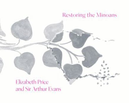 Restoring the Minoans: Sir Arthur Evans and Elizabeth Price