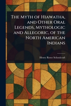 Paperback The Myth of Hiawatha, and Other Oral Legends, Mythologic and Allegoric, of the North American Indians Book