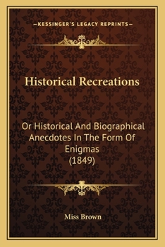 Paperback Historical Recreations: Or Historical And Biographical Anecdotes In The Form Of Enigmas (1849) Book