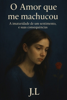 O Amor que me Machucou: A imaturidade de um sentimento, e suas consequências (Portuguese Edition)