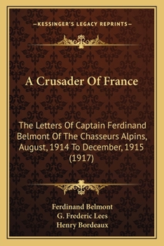 A Crusader Of France: The Letters Of Captain Ferdinand Belmont Of The Chasseurs Alpins, August, 1914 To December, 1915