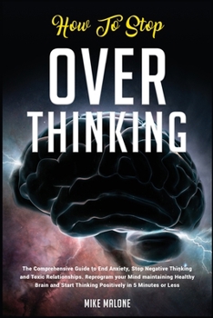 Paperback How To Stop Overthinking: The Comprehensive Guide to End Anxiety, Stop Negative Thinking and Toxic Relationships. Reprogram your Mind maintainin Book