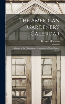 Hardcover The American Gardener's Calendar; Adapted to the Climates and Seasons of the United States. Containi Book