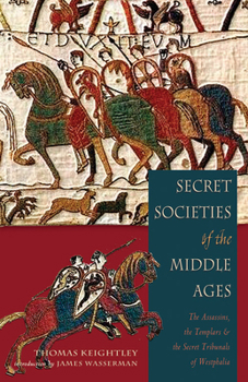 Secret Societies Of The Middle Ages: The Assassins, Templars & the Secret Tribunals of Westphalia