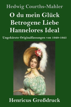O du mein Glück / Betrogene Liebe / Hannelores Ideal (Großdruck): Ungekürzte Originalfassungen von 1920-1925 (German Edition)
