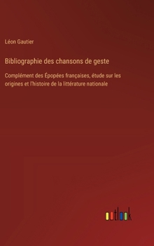 Hardcover Bibliographie des chansons de geste: Complément des Épopées françaises, étude sur les origines et l'histoire de la littérature nationale [French] Book